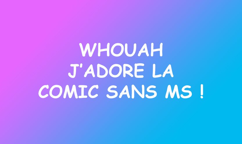 La Comic Sans MS : Pourquoi cette typographie ?